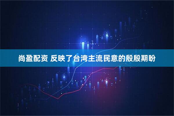 尚盈配资 反映了台湾主流民意的殷殷期盼