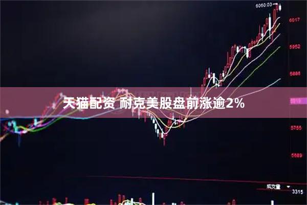 天猫配资 耐克美股盘前涨逾2%